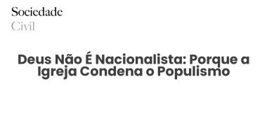 Deus Não É Nacionalista: Porque a Igreja Condena o Populismo - Sociedade Civil