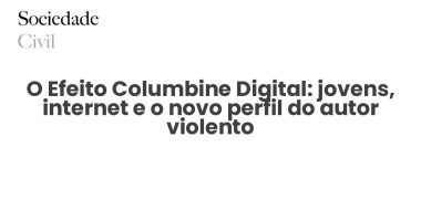 O Efeito Columbine Digital: jovens, internet e o novo perfil do autor violento - Sociedade Civil