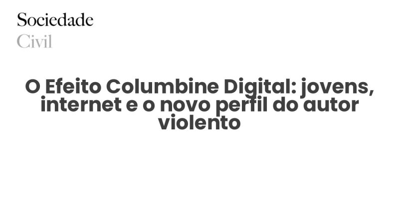 O Efeito Columbine Digital: jovens, internet e o novo perfil do autor violento - Sociedade Civil