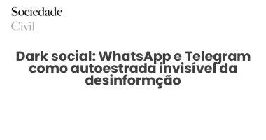Dark social: WhatsApp e Telegram como autoestrada invisível da desinformção - Sociedade Civil