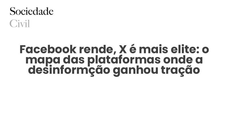 Facebook rende, X é mais elite: o mapa das plataformas onde a desinformção ganhou tração - Sociedade Civil
