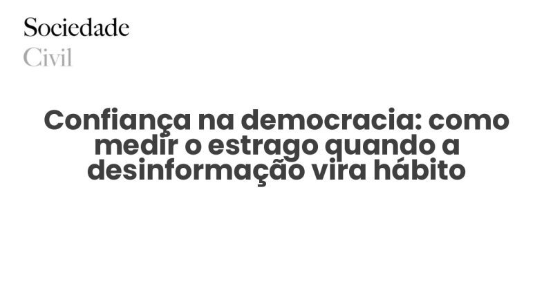 Confiança na democracia: como medir o estrago quando a desinformação vira hábito - Sociedade Civil