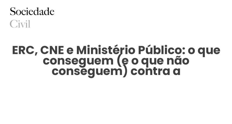 ERC, CNE e Ministério Público: o que conseguem (e o que não conseguem) contra a desinformação - Sociedade Civil