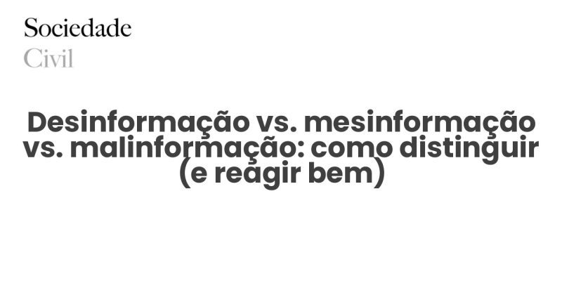 Desinformação vs. mesinformação vs. malinformação: como distinguir (e reagir bem) - Sociedade Civil