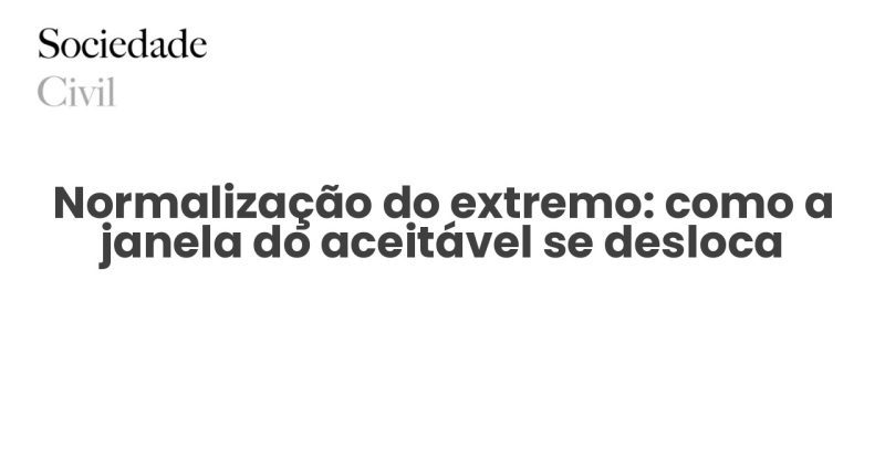 Normalização do extremo: como a janela do aceitável se desloca - Sociedade Civil