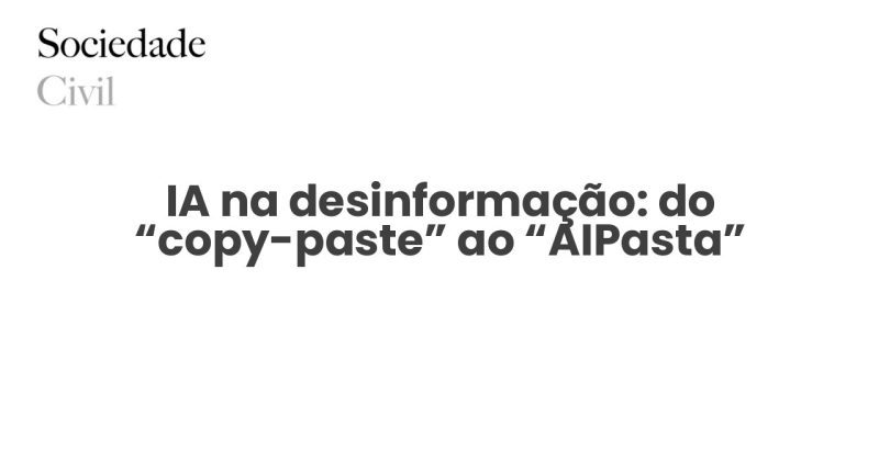 IA na desinformação: do “copy-paste” ao “AIPasta” - Sociedade Civil