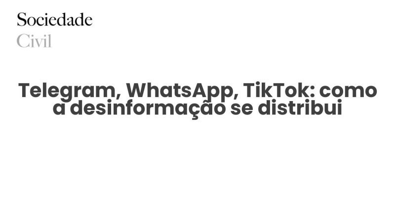 Telegram, WhatsApp, TikTok: como a desinformação se distribui - Sociedade Civil