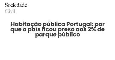 Habitação pública Portugal: por que o país ficou preso aos 2% de parque público - Sociedade Civil