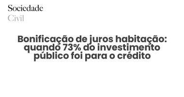Bonificação de juros habitação: quando 73% do investimento público foi para o crédito - Sociedade Civil