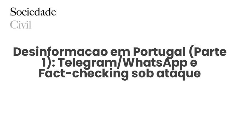Desinformacao em Portugal (Parte 1): Telegram/WhatsApp e Fact-checking sob ataque - Sociedade Civil