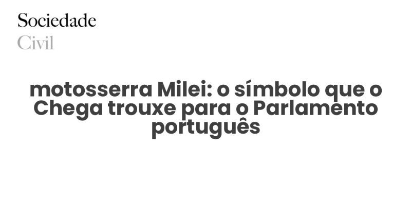 motosserra Milei: o símbolo que o Chega trouxe para o Parlamento português - Sociedade Civil