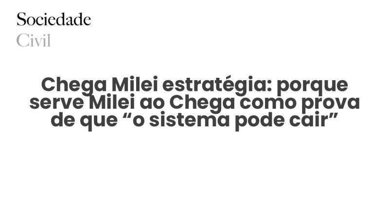 Chega Milei estratégia: porque serve Milei ao Chega como prova de que “o sistema pode cair” - Sociedade Civil