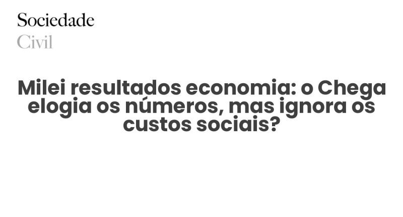 Milei resultados economia: o Chega elogia os números, mas ignora os custos sociais? - Sociedade Civil