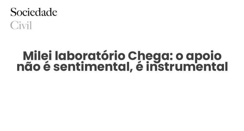 Milei laboratório Chega: o apoio não é sentimental, é instrumental - Sociedade Civil