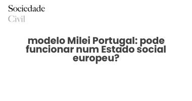 modelo Milei Portugal: pode funcionar num Estado social europeu? - Sociedade Civil