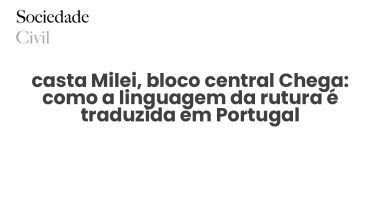 casta Milei, bloco central Chega: como a linguagem da rutura é traduzida em Portugal - Sociedade Civil