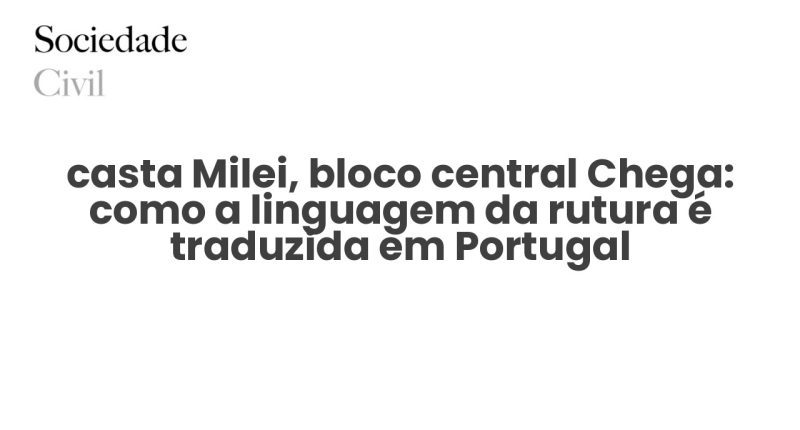 casta Milei, bloco central Chega: como a linguagem da rutura é traduzida em Portugal - Sociedade Civil