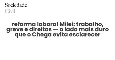 reforma laboral Milei: trabalho, greve e direitos — o lado mais duro que o Chega evita esclarecer - Sociedade Civil
