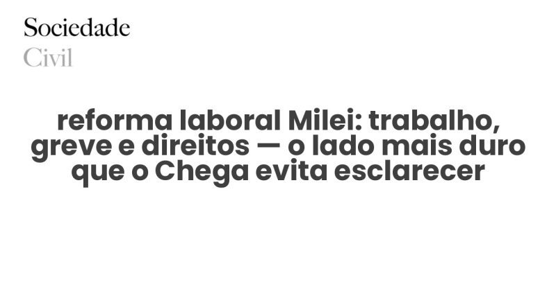 reforma laboral Milei: trabalho, greve e direitos — o lado mais duro que o Chega evita esclarecer - Sociedade Civil