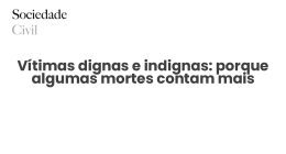 Vítimas dignas e indignas: porque algumas mortes contam mais - Sociedade Civil