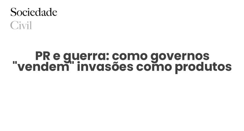 PR e guerra: como governos “vendem” invasões como produtos - Sociedade Civil