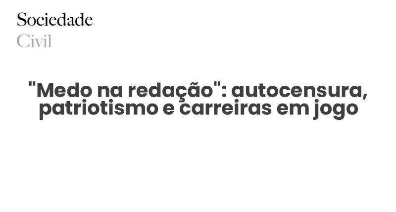 “Medo na redação”: autocensura, patriotismo e carreiras em jogo - Sociedade Civil