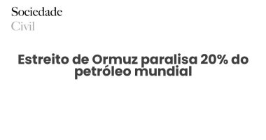 Estreito de Ormuz paralisa 20% do petróleo mundial - Sociedade Civil