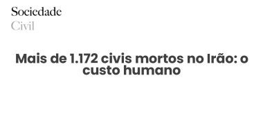 Mais de 1.172 civis mortos no Irão: o custo humano - Sociedade Civil