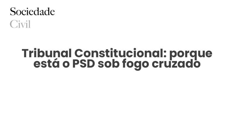 Tribunal Constitucional: porque está o PSD sob fogo cruzado - Sociedade Civil