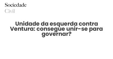 Unidade da esquerda contra Ventura: consegue unir-se para governar? - Sociedade Civil