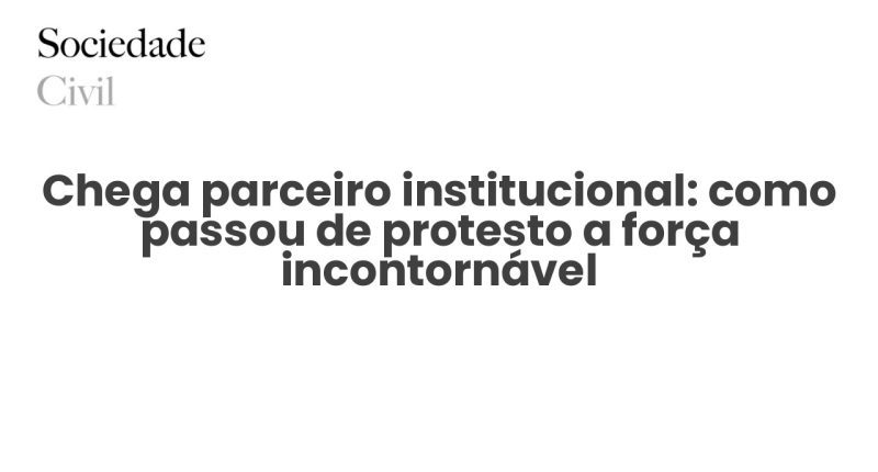 Chega parceiro institucional: como passou de protesto a força incontornável - Sociedade Civil