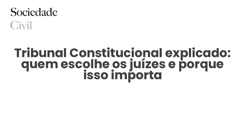 Tribunal Constitucional explicado: quem escolhe os juízes e porque isso importa - Sociedade Civil