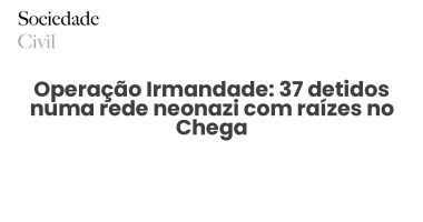 Operação Irmandade: 37 detidos numa rede neonazi com raízes no Chega - Sociedade Civil