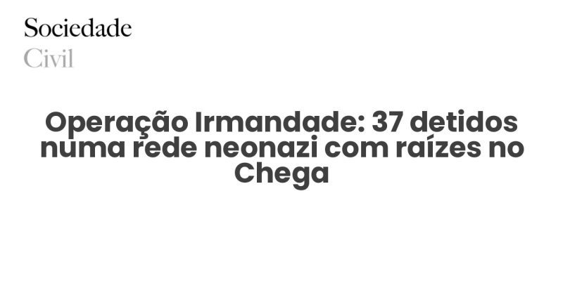 Operação Irmandade: 37 detidos numa rede neonazi com raízes no Chega - Sociedade Civil