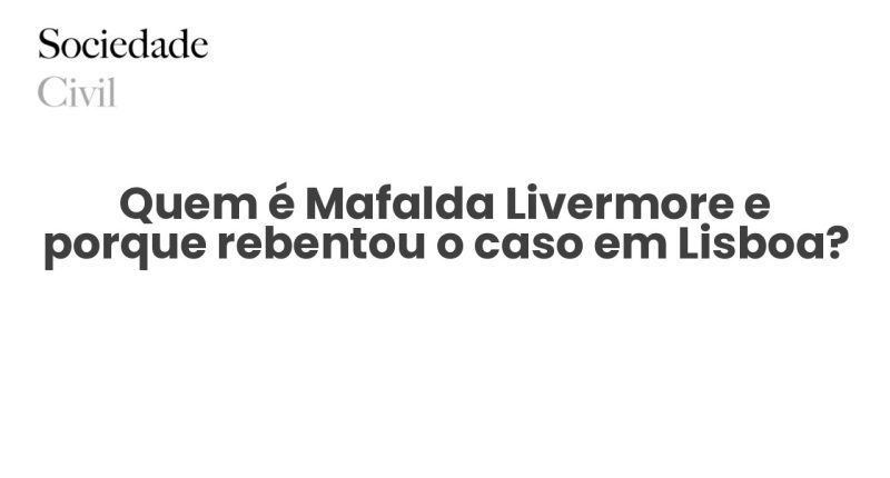 Quem é Mafalda Livermore e porque rebentou o caso em Lisboa? - Sociedade Civil
