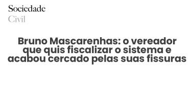 Bruno Mascarenhas: o vereador que quis fiscalizar o sistema e acabou cercado pelas suas fissuras - Sociedade Civil