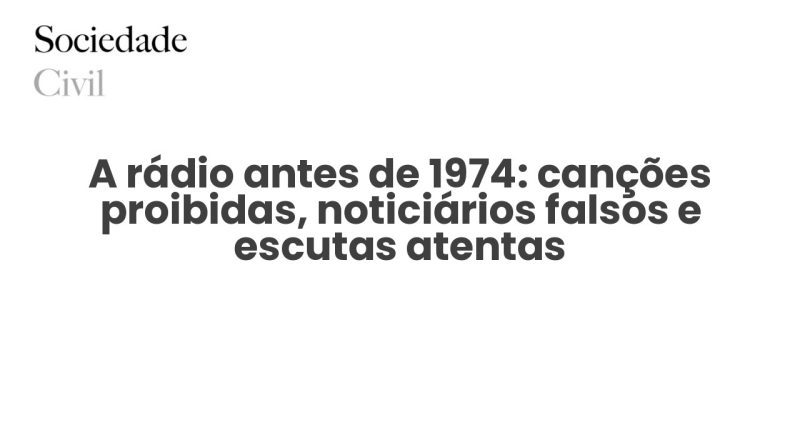 A rádio antes de 1974: canções proibidas, noticiários falsos e escutas atentas - Sociedade Civil