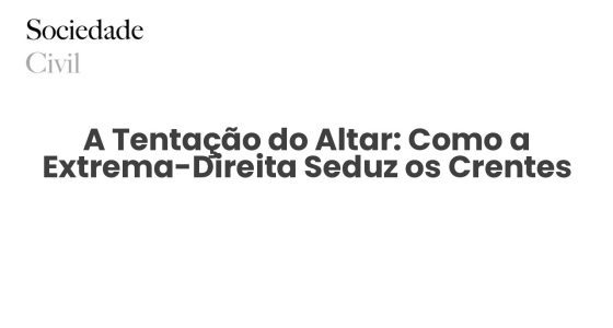 A Tentação do Altar: Como a Extrema-Direita Seduz os Crentes - Sociedade Civil