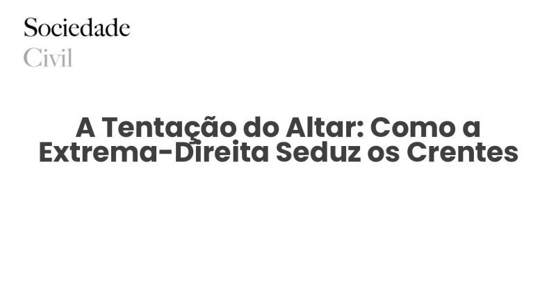 A Tentação do Altar: Como a Extrema-Direita Seduz os Crentes - Sociedade Civil