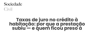 Taxas de juro no crédito à habitação: por que a prestação subiu — e quem ficou preso à Euribor - Sociedade Civil