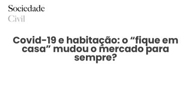 Covid-19 e habitação: o “fique em casa” mudou o mercado para sempre? - Sociedade Civil