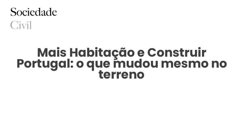 Mais Habitação e Construir Portugal: o que mudou mesmo no terreno - Sociedade Civil
