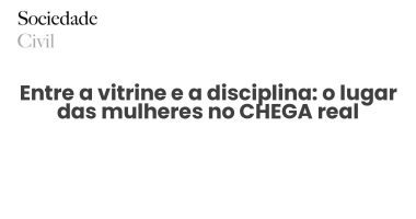 Entre a vitrine e a disciplina: o lugar das mulheres no CHEGA real - Sociedade Civil