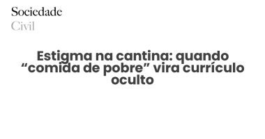 Estigma na cantina: quando “comida de pobre” vira currículo oculto - Sociedade Civil