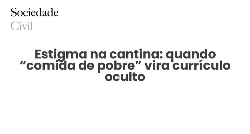 Estigma na cantina: quando “comida de pobre” vira currículo oculto - Sociedade Civil