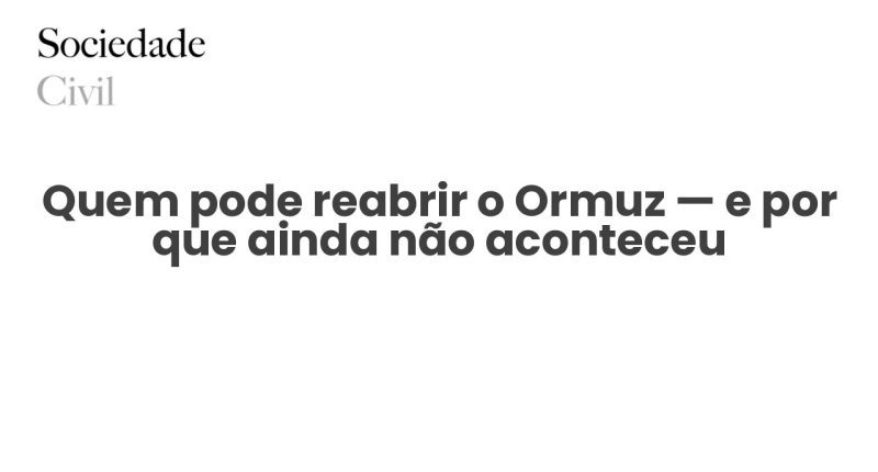 Quem pode reabrir o Ormuz — e por que ainda não aconteceu - Sociedade Civil