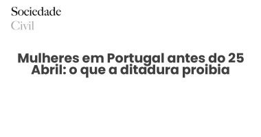 Mulheres em Portugal antes do 25 Abril: o que a ditadura proibia - Sociedade Civil