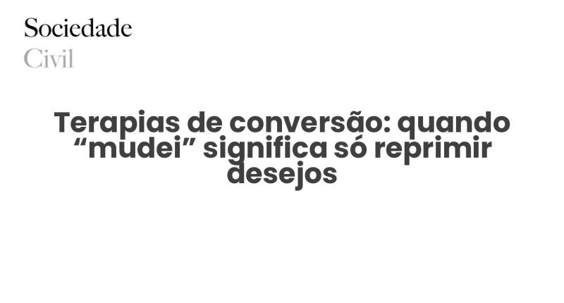 Terapias de conversão: quando “mudei” significa só reprimir desejos - Sociedade Civil