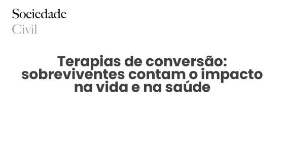 Terapias de conversão: sobreviventes contam o impacto na vida e na saúde - Sociedade Civil