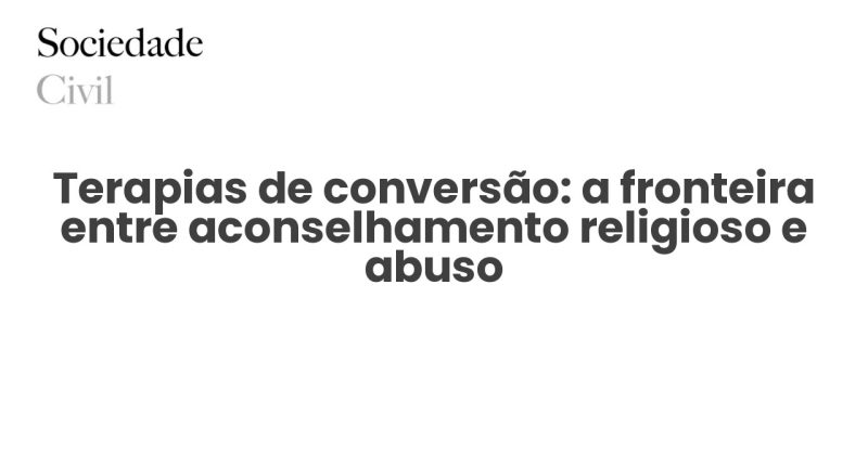 Terapias de conversão: a fronteira entre aconselhamento religioso e abuso - Sociedade Civil